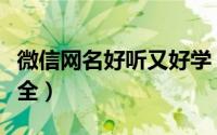 微信网名好听又好学（简单好听的微信昵称大全）