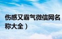 伤感又霸气微信网名（悲伤霸气好记的微信昵称大全）