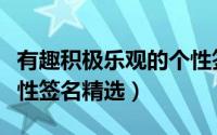 有趣积极乐观的个性签名（有趣乐观自信的个性签名精选）