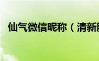 仙气微信昵称（清新脱俗仙气的微信昵称）