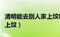 清明能去别人家上坟吗（清明能不能去别人家上坟）