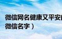 微信网名健康又平安的（一生平安健康好运的微信名字）