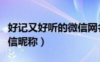 好记又好听的微信网名（好听好记又独特的微信昵称）