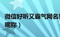 微信好听又霸气网名男（超拽霸气的男生微信昵称）