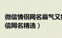 微信情侣网名霸气又好听（霸气十足情侣的微信网名精选）