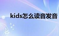 kids怎么读音发音（英语kids怎么读）