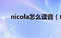 nicola怎么读音（单词nicola怎么读）