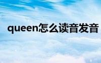 queen怎么读音发音（英语queen怎么读）