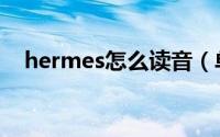 hermes怎么读音（单词hermes怎么读）