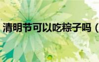 清明节可以吃粽子吗（清明节能不能吃粽子）