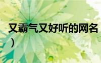 又霸气又好听的网名（好听且霸气的网名昵称）