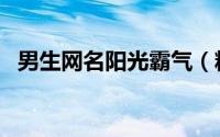 男生网名阳光霸气（精选阳光霸气网名男）