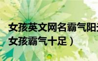 女孩英文网名霸气阳光好听（好听的英文网名女孩霸气十足）