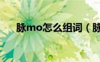 脉mo怎么组词（脉mo的组词有哪些）