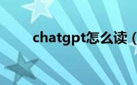 chatgpt怎么读（chatgpt是什么）