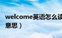 welcome英语怎么读（welcome英语是什么意思）