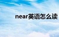 near英语怎么读（near什么意思）