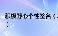 积极野心个性签名（表示野心励志的个性签名）