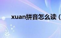 xuan拼音怎么读（xuan拼音的读法）