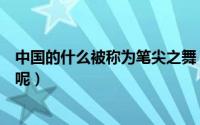 中国的什么被称为笔尖之舞（称作笔尖之舞的是中国的什么呢）