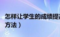 怎样让学生的成绩提高（迅速提高学习成绩的方法）