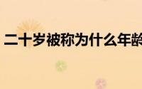 二十岁被称为什么年龄（二十岁叫什么之年）