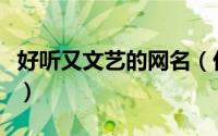 好听又文艺的网名（优美好听文艺的网名大全）