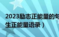 2023励志正能量的句子（2023年阳光励志人生正能量语录）