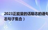 2023正能量的话励志的语句简短（2023年简短的正能量励志句子集合）