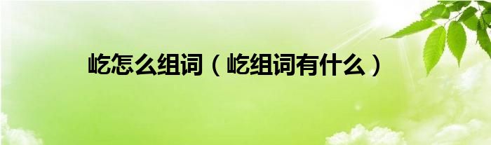 屹怎麼組詞屹組詞有什麼