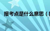 报考点是什么意思（报考点的意思是什么）