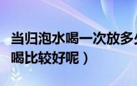 当归泡水喝一次放多少克（当归放多少克泡水喝比较好呢）