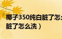 椰子350纯白脏了怎么洗（椰子350白冰淇淋脏了怎么洗）