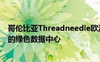 哥伦比亚Threadneedle欧洲可持续基础设施基金收购挪威的绿色数据中心