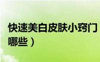 快速美白皮肤小窍门（快速美白皮肤的技巧有哪些）