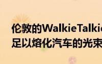 伦敦的WalkieTalkie摩天大楼正在反射一束足以熔化汽车的光束