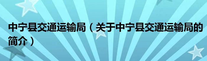 中宁县交通运输局关于中宁县交通运输局的简介