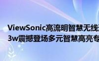 ViewSonic高流明智慧无线通商用投影机PJD7333PJD7533w震撼登场多元智慧高亮专业