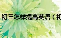 初三怎样提高英语（初三英语成绩提高方法）