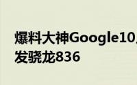 爆料大神Google10月5日发布Pixel2手机首发骁龙836