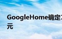 GoogleHome确定11月4日出货售价129美元