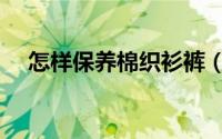 怎样保养棉织衫裤（棉织衫裤怎样保养）