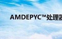 AMDEPYC™处理器产业体系持续扩大