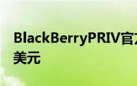 BlackBerryPRIV官方规格参数公布售价749美元