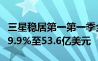 三星稳居第一第一季全球快闪记忆体营收增长9.9%至53.6亿美元