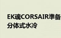 EK魂CORSAIR準备推出CORSAIRHydroX分体式水冷