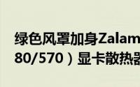 绿色风罩加身Zalamn发布VF3000F（GTX580/570）显卡散热器