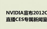 NVIDIA宣布2012CES记者会提供网路现场直播CES专属新闻室