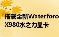 搭载全新Waterforce水冷散热器技嘉推出GTX980水之力显卡