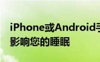 iPhone或Android手机显示屏的颜色可能会影响您的睡眠